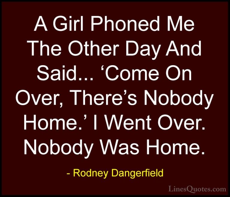 Rodney Dangerfield Quotes (27) - A Girl Phoned Me The Other Day A... - QuotesA Girl Phoned Me The Other Day And Said... 'Come On Over, There's Nobody Home.' I Went Over. Nobody Was Home.