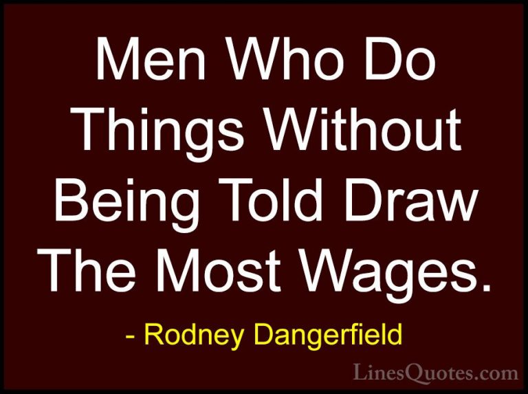 Rodney Dangerfield Quotes (28) - Men Who Do Things Without Being ... - QuotesMen Who Do Things Without Being Told Draw The Most Wages.