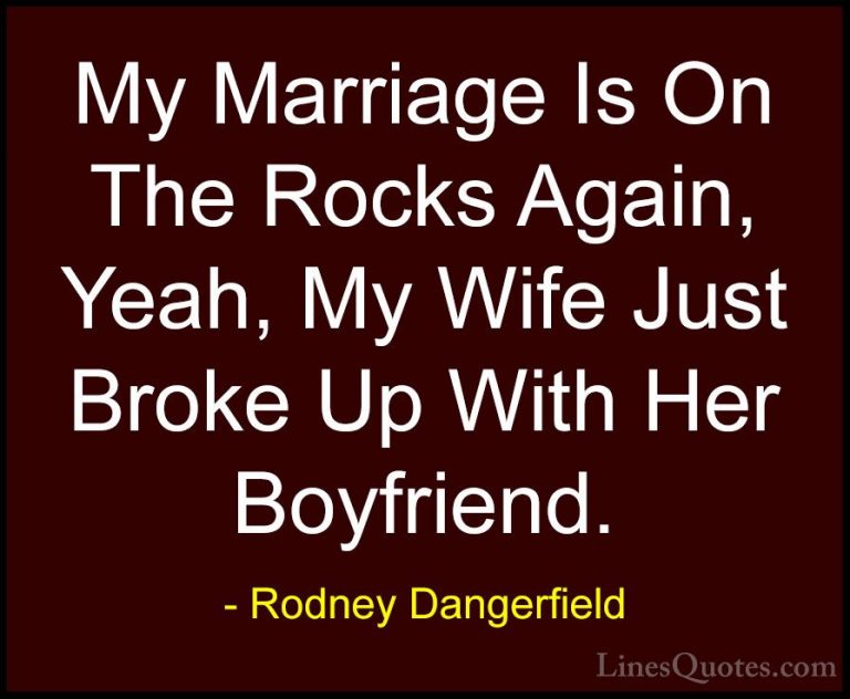 Rodney Dangerfield Quotes (33) - My Marriage Is On The Rocks Agai... - QuotesMy Marriage Is On The Rocks Again, Yeah, My Wife Just Broke Up With Her Boyfriend.