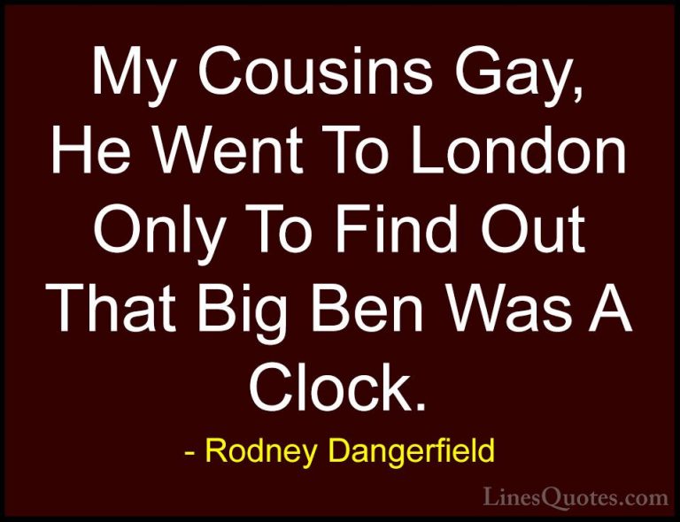 Rodney Dangerfield Quotes (35) - My Cousins Gay, He Went To Londo... - QuotesMy Cousins Gay, He Went To London Only To Find Out That Big Ben Was A Clock.