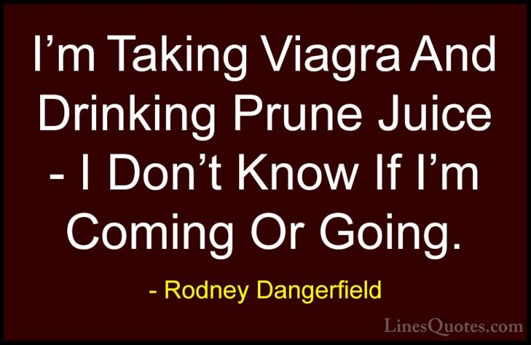 Rodney Dangerfield Quotes (36) - I'm Taking Viagra And Drinking P... - QuotesI'm Taking Viagra And Drinking Prune Juice - I Don't Know If I'm Coming Or Going.