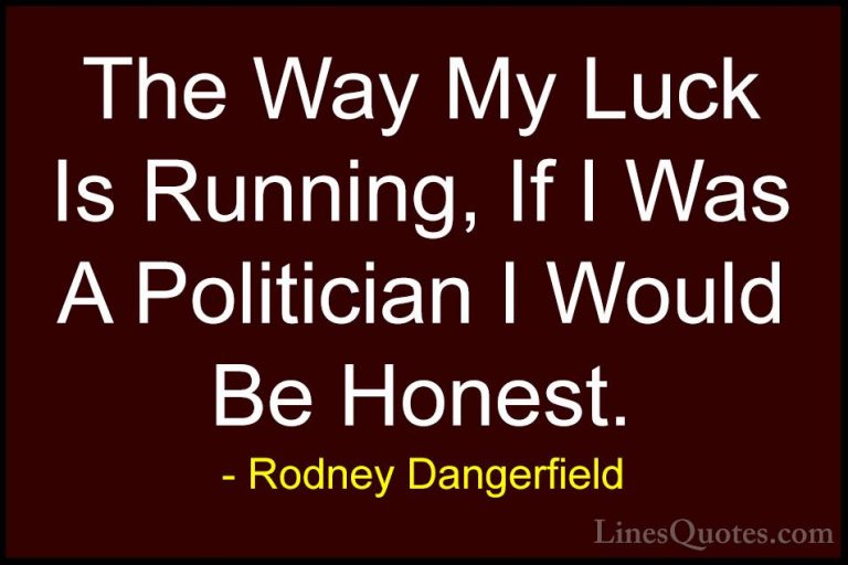 Rodney Dangerfield Quotes (4) - The Way My Luck Is Running, If I ... - QuotesThe Way My Luck Is Running, If I Was A Politician I Would Be Honest.