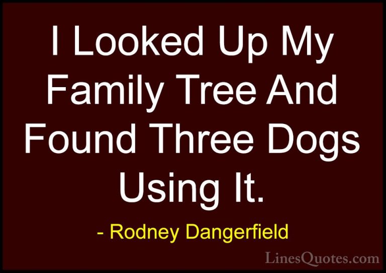 Rodney Dangerfield Quotes (40) - I Looked Up My Family Tree And F... - QuotesI Looked Up My Family Tree And Found Three Dogs Using It.