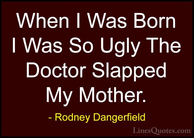 Rodney Dangerfield Quotes (43) - When I Was Born I Was So Ugly Th... - QuotesWhen I Was Born I Was So Ugly The Doctor Slapped My Mother.