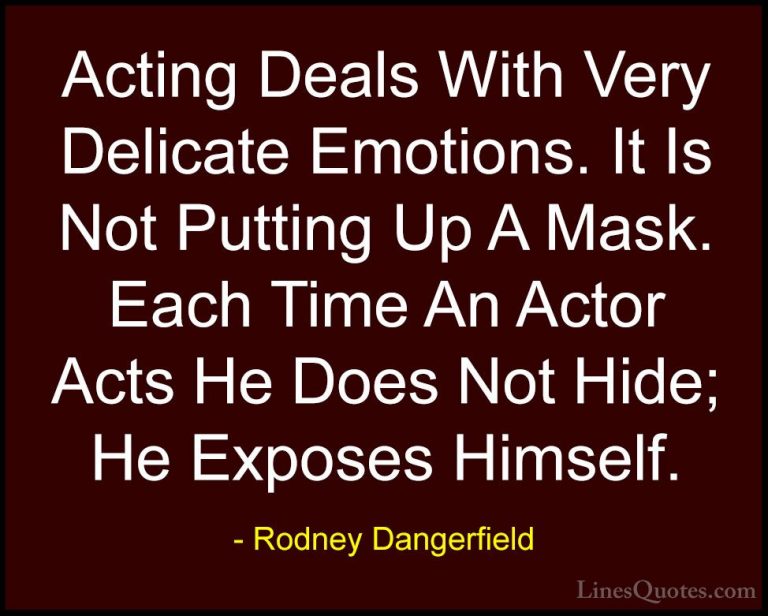 Rodney Dangerfield Quotes (44) - Acting Deals With Very Delicate ... - QuotesActing Deals With Very Delicate Emotions. It Is Not Putting Up A Mask. Each Time An Actor Acts He Does Not Hide; He Exposes Himself.