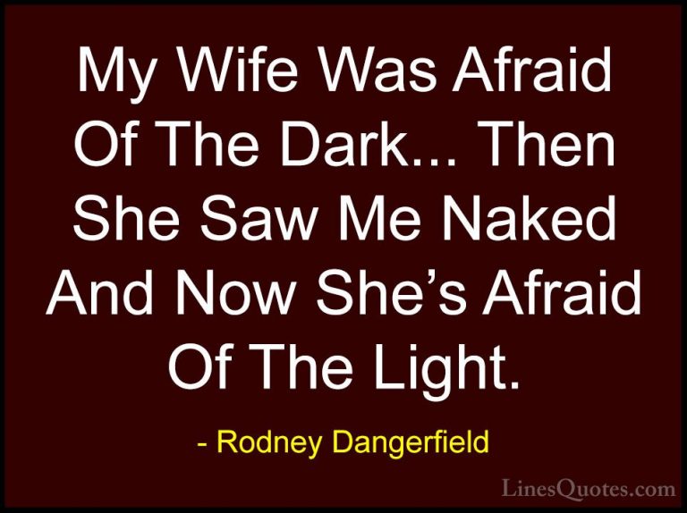 Rodney Dangerfield Quotes (47) - My Wife Was Afraid Of The Dark..... - QuotesMy Wife Was Afraid Of The Dark... Then She Saw Me Naked And Now She's Afraid Of The Light.