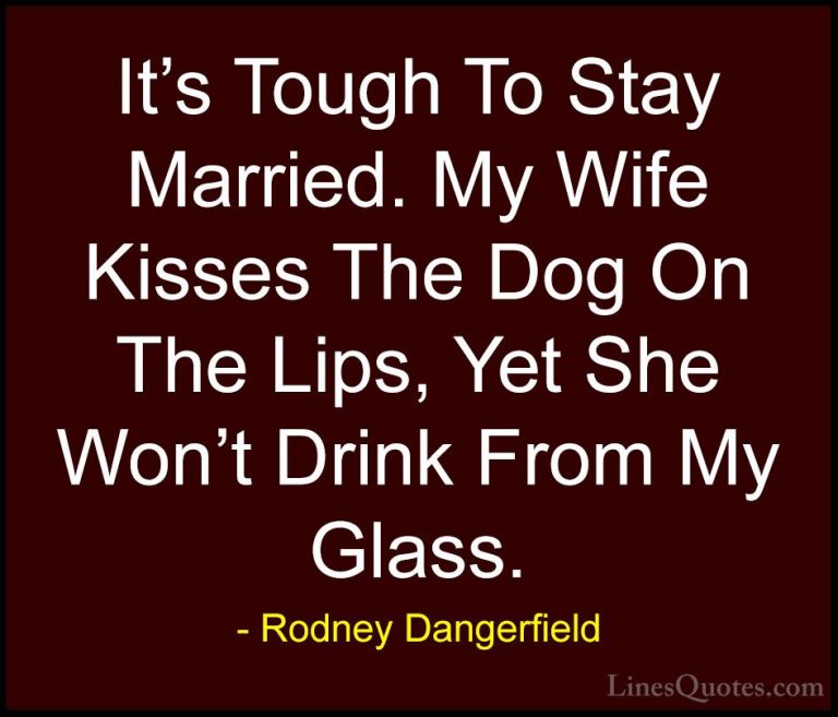 Rodney Dangerfield Quotes (48) - It's Tough To Stay Married. My W... - QuotesIt's Tough To Stay Married. My Wife Kisses The Dog On The Lips, Yet She Won't Drink From My Glass.