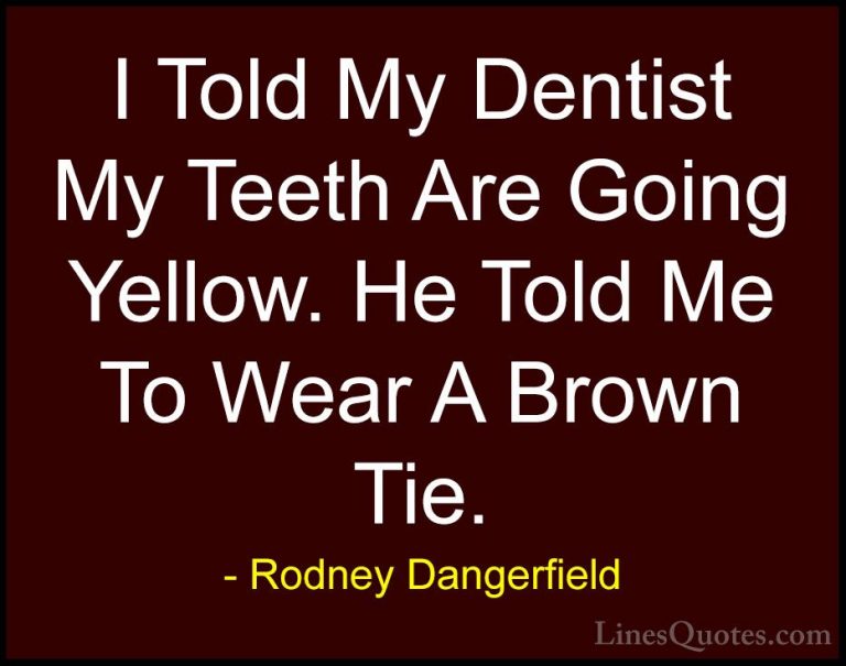 Rodney Dangerfield Quotes (49) - I Told My Dentist My Teeth Are G... - QuotesI Told My Dentist My Teeth Are Going Yellow. He Told Me To Wear A Brown Tie.