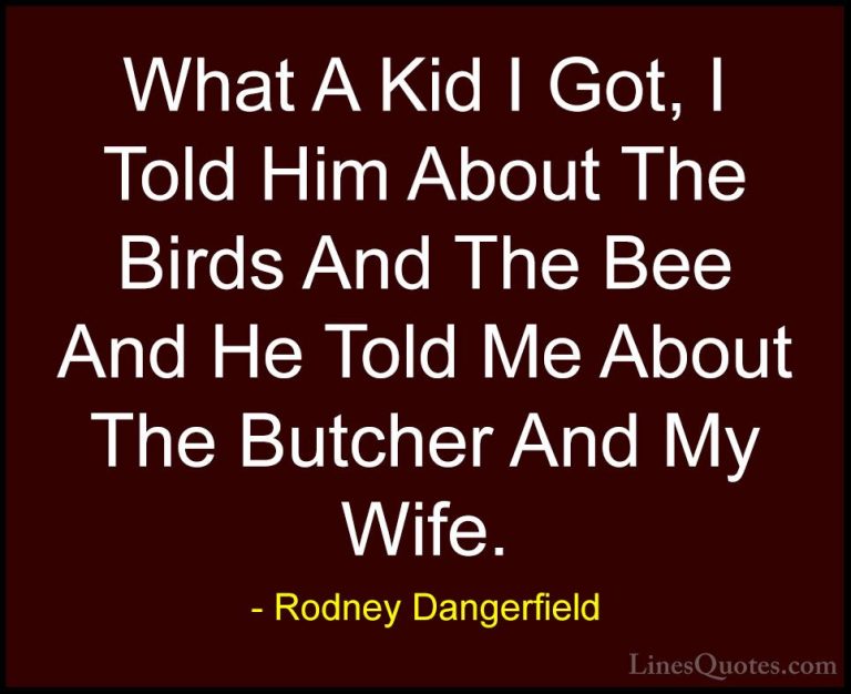 Rodney Dangerfield Quotes (51) - What A Kid I Got, I Told Him Abo... - QuotesWhat A Kid I Got, I Told Him About The Birds And The Bee And He Told Me About The Butcher And My Wife.