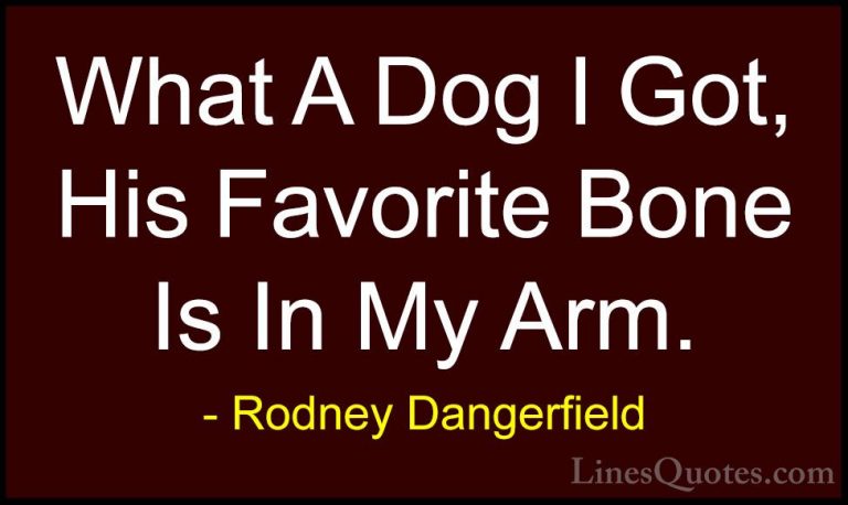 Rodney Dangerfield Quotes (52) - What A Dog I Got, His Favorite B... - QuotesWhat A Dog I Got, His Favorite Bone Is In My Arm.