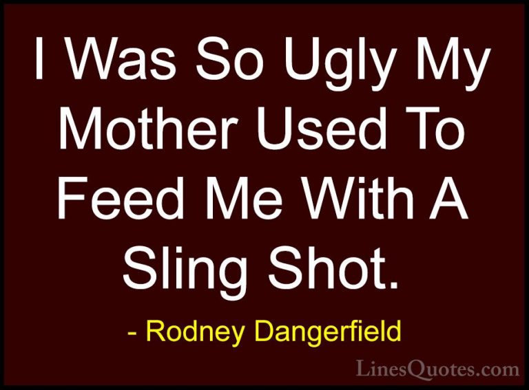 Rodney Dangerfield Quotes (54) - I Was So Ugly My Mother Used To ... - QuotesI Was So Ugly My Mother Used To Feed Me With A Sling Shot.