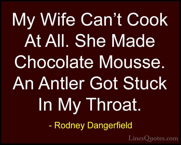 Rodney Dangerfield Quotes (55) - My Wife Can't Cook At All. She M... - QuotesMy Wife Can't Cook At All. She Made Chocolate Mousse. An Antler Got Stuck In My Throat.
