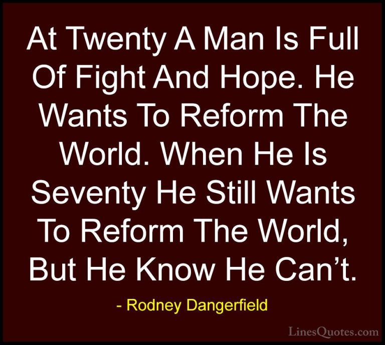 Rodney Dangerfield Quotes (6) - At Twenty A Man Is Full Of Fight ... - QuotesAt Twenty A Man Is Full Of Fight And Hope. He Wants To Reform The World. When He Is Seventy He Still Wants To Reform The World, But He Know He Can't.