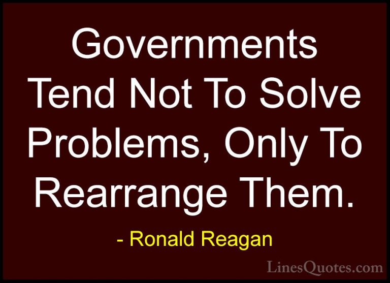 Ronald Reagan Quotes (103) - Governments Tend Not To Solve Proble... - QuotesGovernments Tend Not To Solve Problems, Only To Rearrange Them.