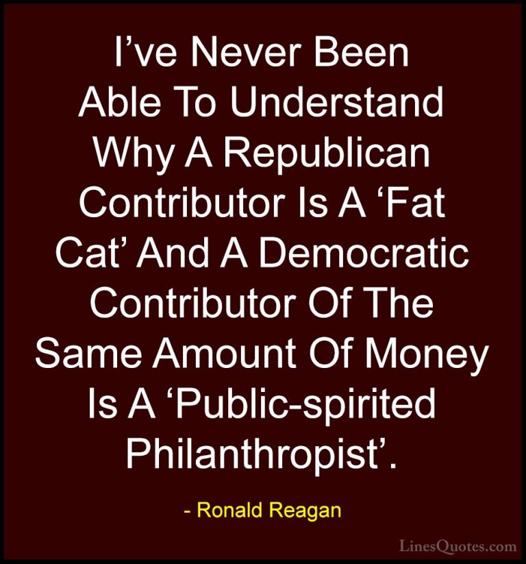 Ronald Reagan Quotes (106) - I've Never Been Able To Understand W... - QuotesI've Never Been Able To Understand Why A Republican Contributor Is A 'Fat Cat' And A Democratic Contributor Of The Same Amount Of Money Is A 'Public-spirited Philanthropist'.