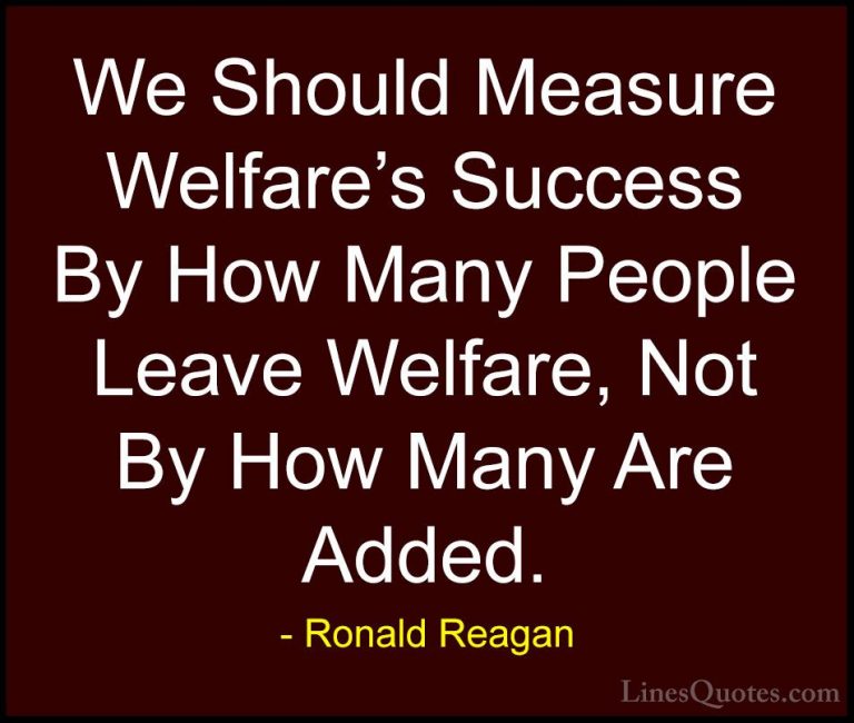 Ronald Reagan Quotes (17) - We Should Measure Welfare's Success B... - QuotesWe Should Measure Welfare's Success By How Many People Leave Welfare, Not By How Many Are Added.