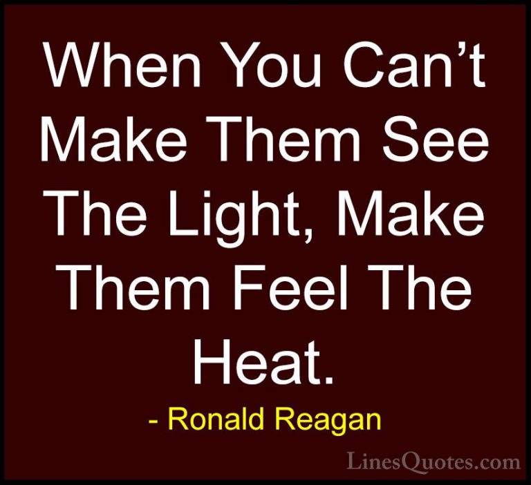 Ronald Reagan Quotes (2) - When You Can't Make Them See The Light... - QuotesWhen You Can't Make Them See The Light, Make Them Feel The Heat.