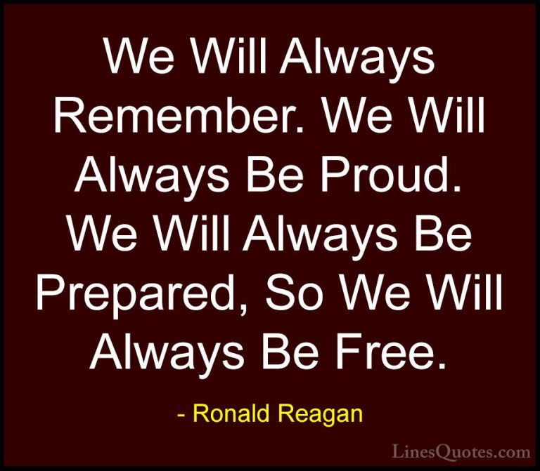 Ronald Reagan Quotes (20) - We Will Always Remember. We Will Alwa... - QuotesWe Will Always Remember. We Will Always Be Proud. We Will Always Be Prepared, So We Will Always Be Free.