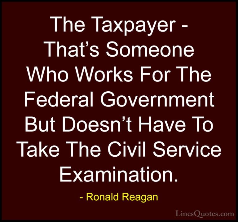 Ronald Reagan Quotes (27) - The Taxpayer - That's Someone Who Wor... - QuotesThe Taxpayer - That's Someone Who Works For The Federal Government But Doesn't Have To Take The Civil Service Examination.