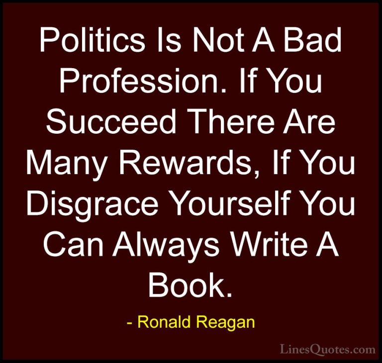 Ronald Reagan Quotes (28) - Politics Is Not A Bad Profession. If ... - QuotesPolitics Is Not A Bad Profession. If You Succeed There Are Many Rewards, If You Disgrace Yourself You Can Always Write A Book.