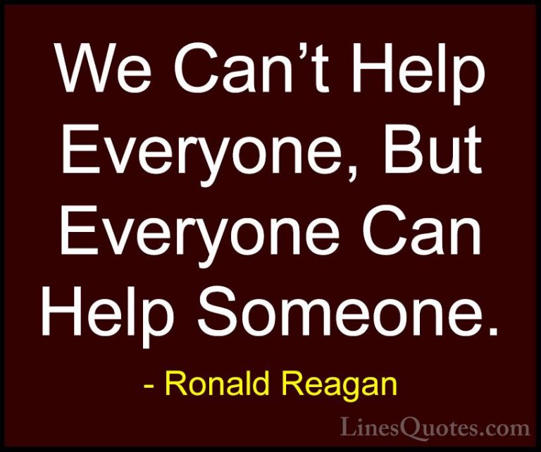 Ronald Reagan Quotes (3) - We Can't Help Everyone, But Everyone C... - QuotesWe Can't Help Everyone, But Everyone Can Help Someone.
