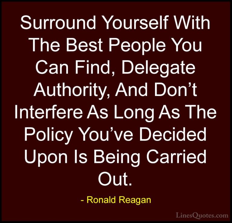 Ronald Reagan Quotes (32) - Surround Yourself With The Best Peopl... - QuotesSurround Yourself With The Best People You Can Find, Delegate Authority, And Don't Interfere As Long As The Policy You've Decided Upon Is Being Carried Out.