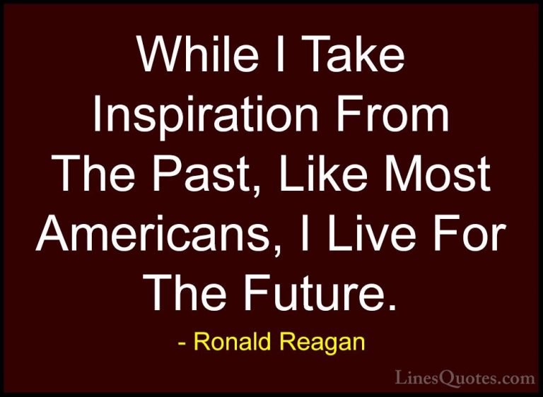 Ronald Reagan Quotes (34) - While I Take Inspiration From The Pas... - QuotesWhile I Take Inspiration From The Past, Like Most Americans, I Live For The Future.