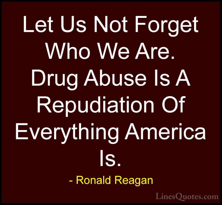 Ronald Reagan Quotes (41) - Let Us Not Forget Who We Are. Drug Ab... - QuotesLet Us Not Forget Who We Are. Drug Abuse Is A Repudiation Of Everything America Is.