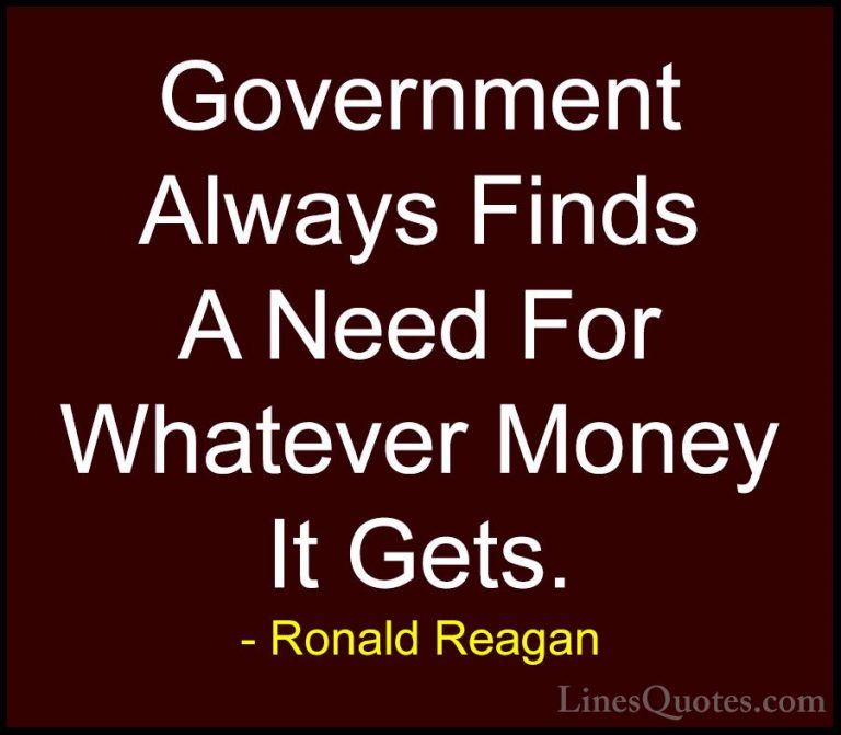 Ronald Reagan Quotes (44) - Government Always Finds A Need For Wh... - QuotesGovernment Always Finds A Need For Whatever Money It Gets.