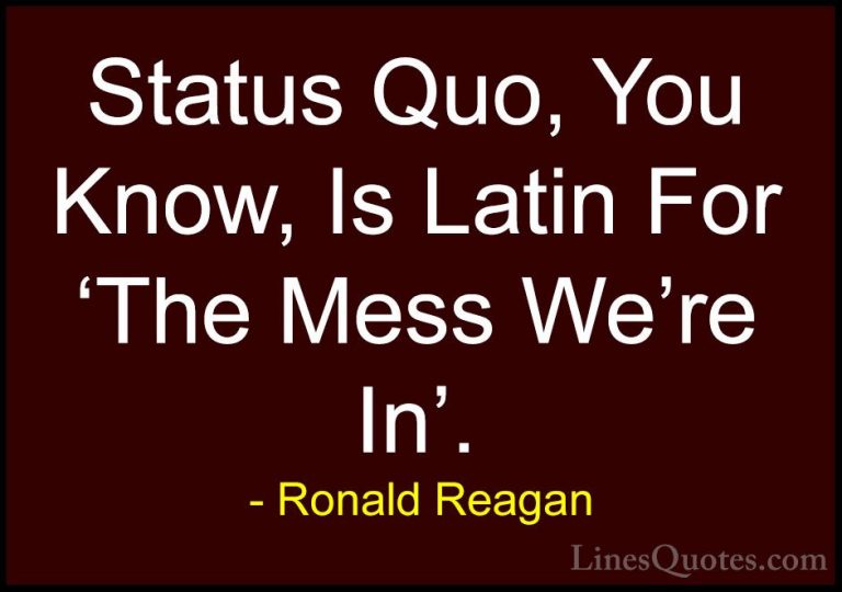 Ronald Reagan Quotes (47) - Status Quo, You Know, Is Latin For 'T... - QuotesStatus Quo, You Know, Is Latin For 'The Mess We're In'.