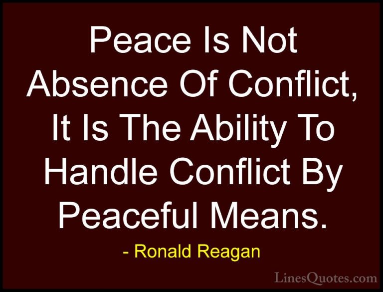 Ronald Reagan Quotes (5) - Peace Is Not Absence Of Conflict, It I... - QuotesPeace Is Not Absence Of Conflict, It Is The Ability To Handle Conflict By Peaceful Means.