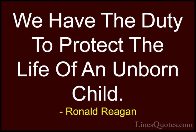Ronald Reagan Quotes (51) - We Have The Duty To Protect The Life ... - QuotesWe Have The Duty To Protect The Life Of An Unborn Child.