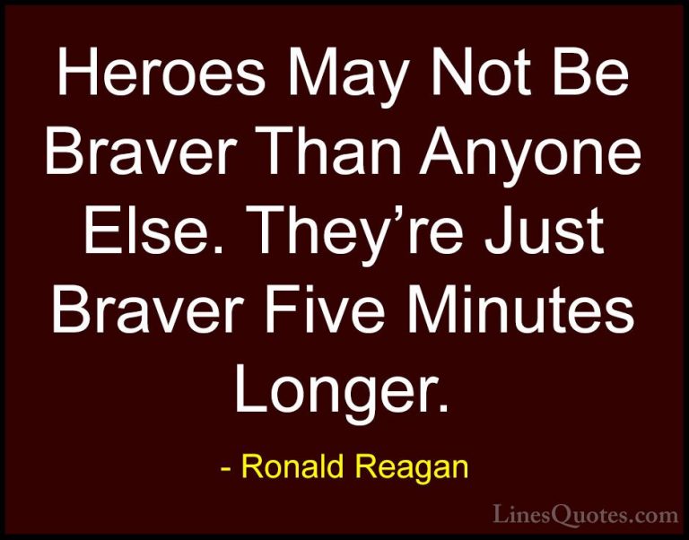 Ronald Reagan Quotes (53) - Heroes May Not Be Braver Than Anyone ... - QuotesHeroes May Not Be Braver Than Anyone Else. They're Just Braver Five Minutes Longer.