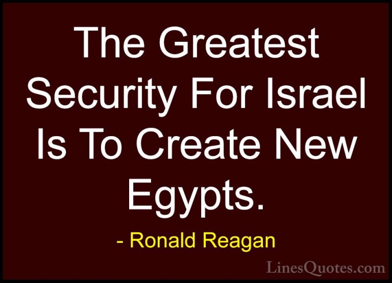 Ronald Reagan Quotes (56) - The Greatest Security For Israel Is T... - QuotesThe Greatest Security For Israel Is To Create New Egypts.