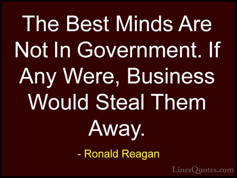Ronald Reagan Quotes (57) - The Best Minds Are Not In Government.... - QuotesThe Best Minds Are Not In Government. If Any Were, Business Would Steal Them Away.