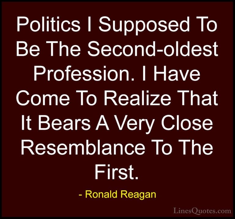 Ronald Reagan Quotes (58) - Politics I Supposed To Be The Second-... - QuotesPolitics I Supposed To Be The Second-oldest Profession. I Have Come To Realize That It Bears A Very Close Resemblance To The First.