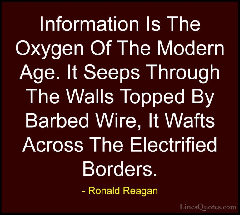 Ronald Reagan Quotes (62) - Information Is The Oxygen Of The Mode... - QuotesInformation Is The Oxygen Of The Modern Age. It Seeps Through The Walls Topped By Barbed Wire, It Wafts Across The Electrified Borders.