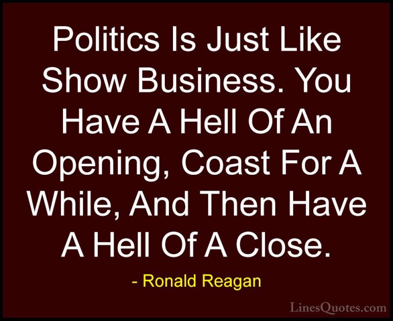 Ronald Reagan Quotes (65) - Politics Is Just Like Show Business. ... - QuotesPolitics Is Just Like Show Business. You Have A Hell Of An Opening, Coast For A While, And Then Have A Hell Of A Close.
