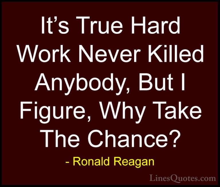 Ronald Reagan Quotes (69) - It's True Hard Work Never Killed Anyb... - QuotesIt's True Hard Work Never Killed Anybody, But I Figure, Why Take The Chance?