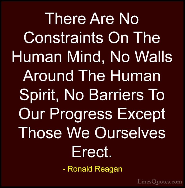 Ronald Reagan Quotes (7) - There Are No Constraints On The Human ... - QuotesThere Are No Constraints On The Human Mind, No Walls Around The Human Spirit, No Barriers To Our Progress Except Those We Ourselves Erect.