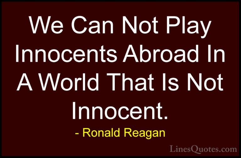 Ronald Reagan Quotes (72) - We Can Not Play Innocents Abroad In A... - QuotesWe Can Not Play Innocents Abroad In A World That Is Not Innocent.