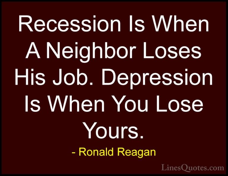 Ronald Reagan Quotes (76) - Recession Is When A Neighbor Loses Hi... - QuotesRecession Is When A Neighbor Loses His Job. Depression Is When You Lose Yours.