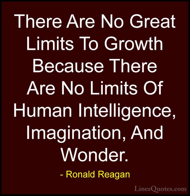 Ronald Reagan Quotes (78) - There Are No Great Limits To Growth B... - QuotesThere Are No Great Limits To Growth Because There Are No Limits Of Human Intelligence, Imagination, And Wonder.