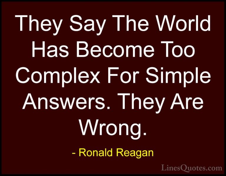 Ronald Reagan Quotes (79) - They Say The World Has Become Too Com... - QuotesThey Say The World Has Become Too Complex For Simple Answers. They Are Wrong.