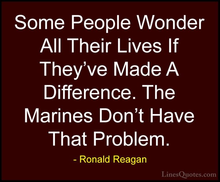 Ronald Reagan Quotes (82) - Some People Wonder All Their Lives If... - QuotesSome People Wonder All Their Lives If They've Made A Difference. The Marines Don't Have That Problem.