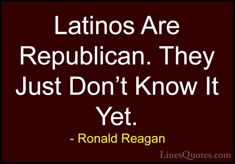 Ronald Reagan Quotes (84) - Latinos Are Republican. They Just Don... - QuotesLatinos Are Republican. They Just Don't Know It Yet.