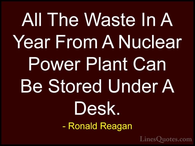 Ronald Reagan Quotes (89) - All The Waste In A Year From A Nuclea... - QuotesAll The Waste In A Year From A Nuclear Power Plant Can Be Stored Under A Desk.