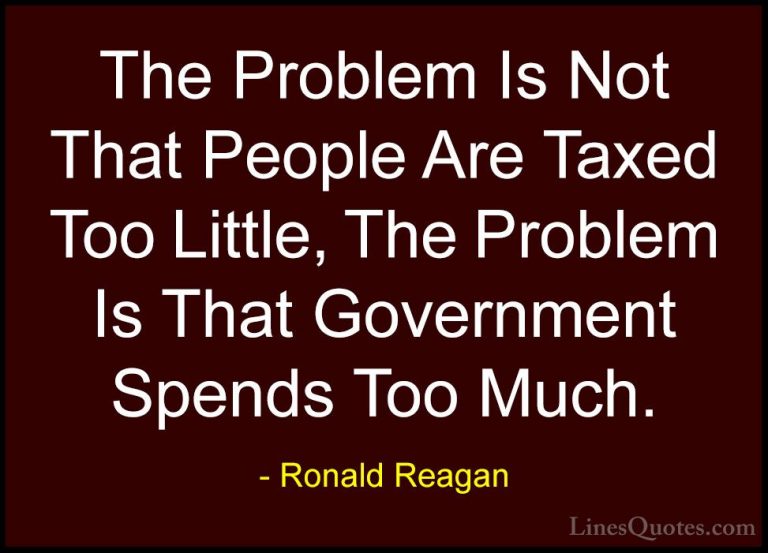 Ronald Reagan Quotes (9) - The Problem Is Not That People Are Tax... - QuotesThe Problem Is Not That People Are Taxed Too Little, The Problem Is That Government Spends Too Much.
