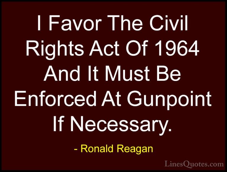 Ronald Reagan Quotes (90) - I Favor The Civil Rights Act Of 1964 ... - QuotesI Favor The Civil Rights Act Of 1964 And It Must Be Enforced At Gunpoint If Necessary.