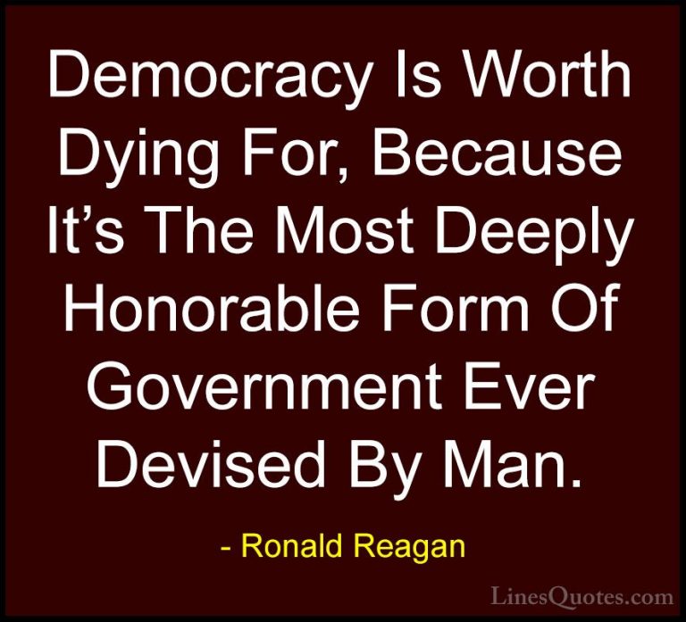 Ronald Reagan Quotes (97) - Democracy Is Worth Dying For, Because... - QuotesDemocracy Is Worth Dying For, Because It's The Most Deeply Honorable Form Of Government Ever Devised By Man.